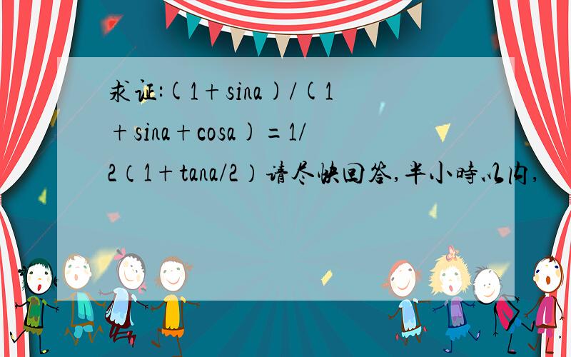 求证:(1+sina)/(1+sina+cosa)=1/2（1+tana/2）请尽快回答,半小时以内,