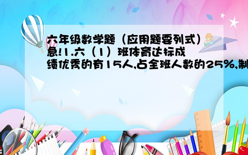 六年级数学题（应用题要列式）急!1.六（1）班体育达标成绩优秀的有15人,占全班人数的25％,制成扇形统计图时,占的圆心角是（ ）度,若表示获得良好的同学所占的扇形圆心角是72°,则有（ ）