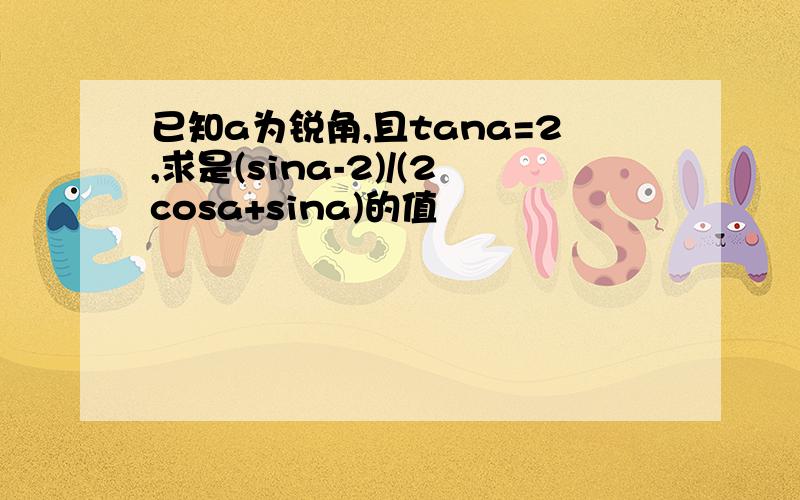 已知a为锐角,且tana=2,求是(sina-2)/(2cosa+sina)的值