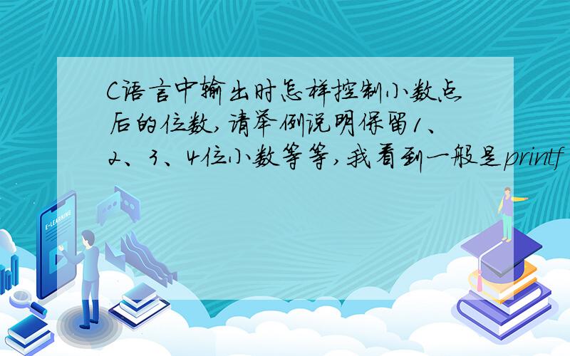 C语言中输出时怎样控制小数点后的位数,请举例说明保留1、2、3、4位小数等等,我看到一般是printf(