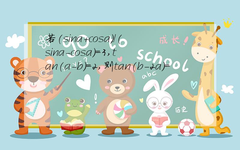 若(sina+cosa)/(sina-cosa)=3,tan(a-b)=2,则tan(b-2a)=