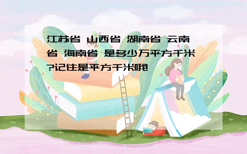 江苏省 山西省 湖南省 云南省 海南省 是多少万平方千米?记住是平方千米哦!