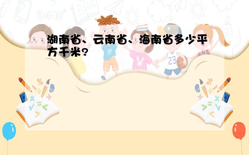 湖南省、云南省、海南省多少平方千米?