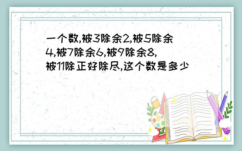 一个数,被3除余2,被5除余4,被7除余6,被9除余8,被11除正好除尽,这个数是多少