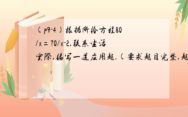 (p9-4)根据所给方程80/x=70/x-2,联系生活实际,编写一道应用题.(要求题目完整,题意清楚)