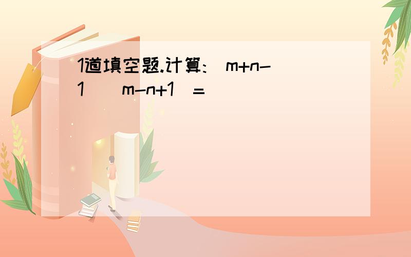 1道填空题.计算:(m+n-1)(m-n+1)=_________