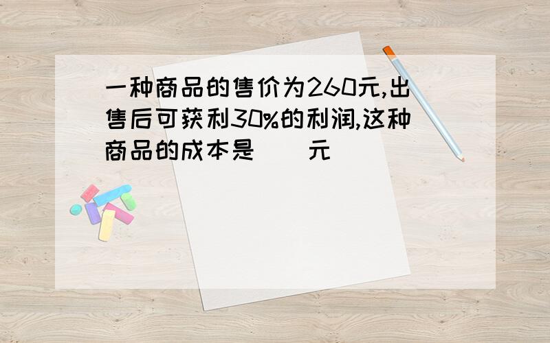 一种商品的售价为260元,出售后可获利30%的利润,这种商品的成本是()元