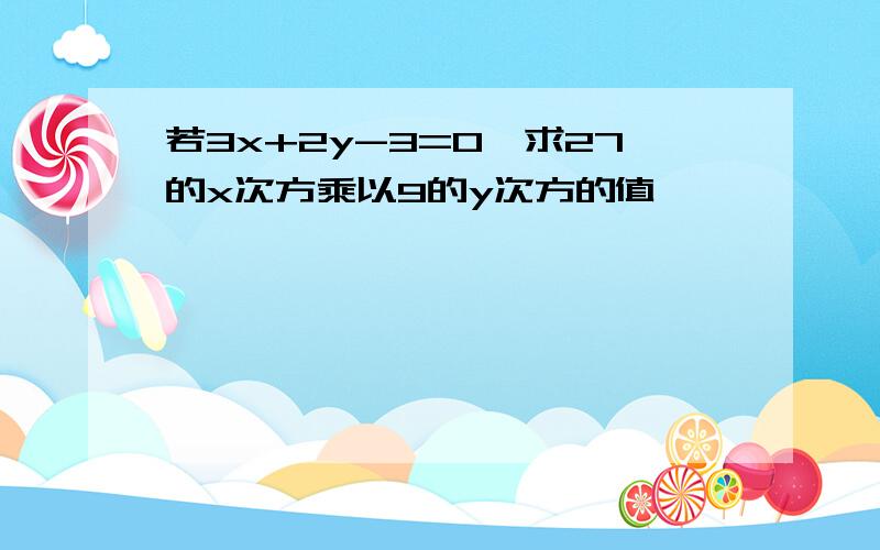 若3x+2y-3=0,求27的x次方乘以9的y次方的值