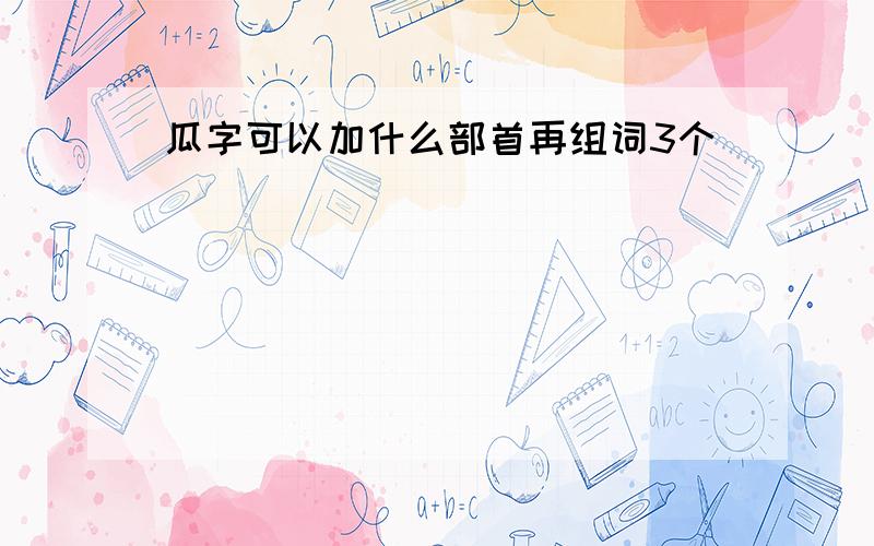 瓜字可以加什么部首再组词3个