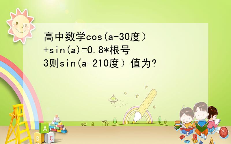 高中数学cos(a-30度）+sin(a)=0.8*根号3则sin(a-210度）值为?