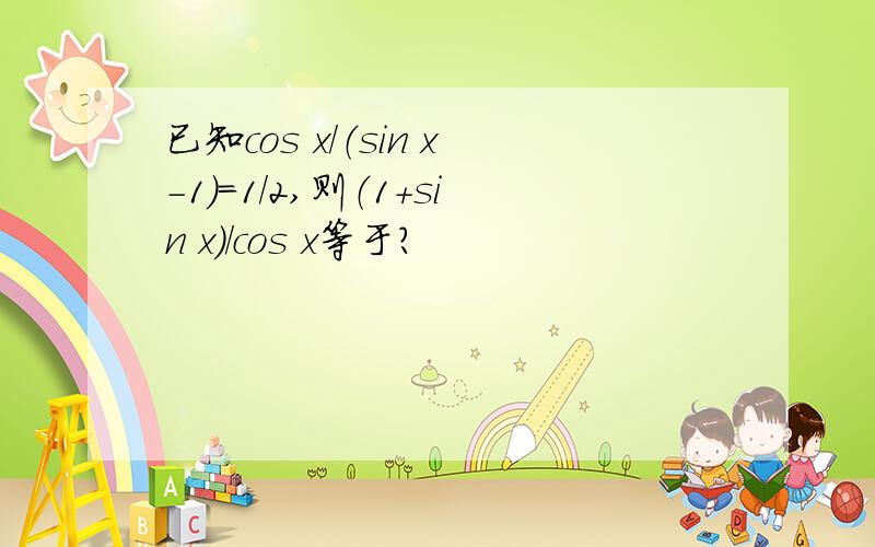 已知cos x/（sin x-1）=1/2,则（1+sin x）/cos x等于?