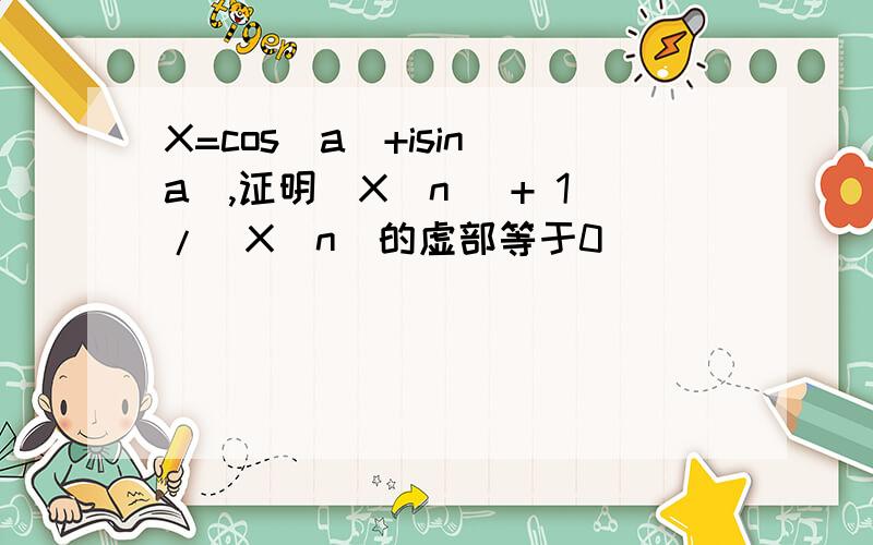 X=cos(a)+isin(a),证明(X^n) + 1/(X^n)的虚部等于0