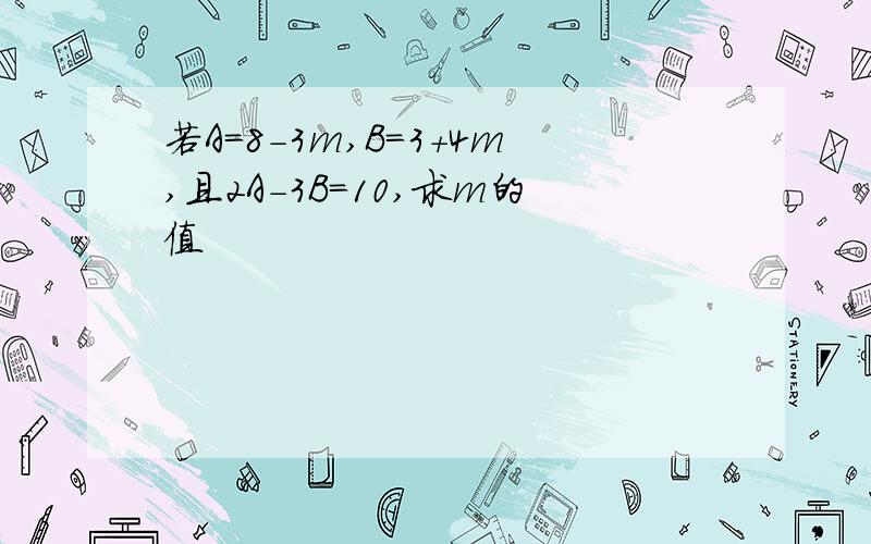 若A=8-3m,B=3+4m,且2A-3B=10,求m的值