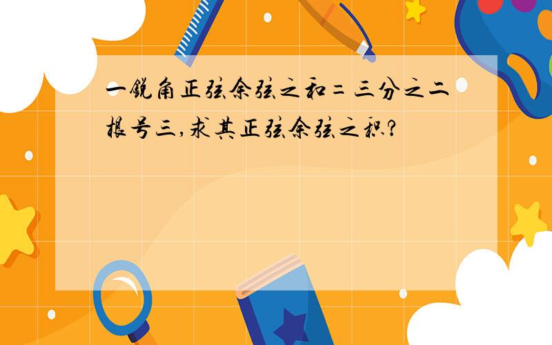 一锐角正弦余弦之和=三分之二根号三,求其正弦余弦之积?