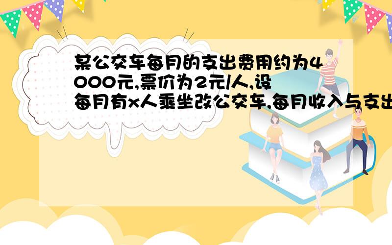 某公交车每月的支出费用约为4000元,票价为2元/人,设每月有x人乘坐改公交车,每月收入与支出的差额为y元[1] 请写出y与x之间的关系式,并列表表示当x的值分别是500,1000,1500,2000,2500,3000,3500,4000时y