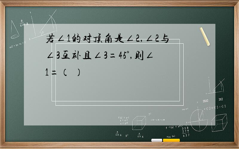 若∠1的对顶角是∠2,∠2与∠3互补且∠3=45°,则∠1=（ ）