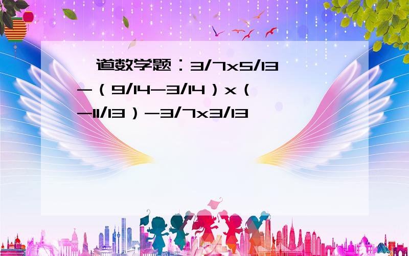 一道数学题：3/7x5/13-（9/14-3/14）x（-11/13）-3/7x3/13