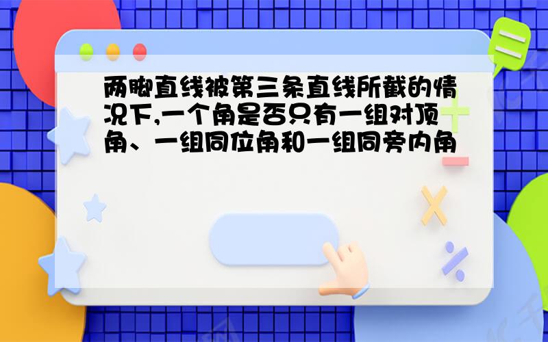 两脚直线被第三条直线所截的情况下,一个角是否只有一组对顶角、一组同位角和一组同旁内角