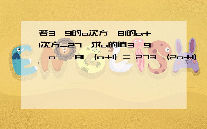 若3×9的a次方÷81的a+1次方=27,求a的值3×9^a ÷ 81^(a+1) = 273^(2a+1) ÷ 3^(4a+4)=273^(2a+1-4a-4)=273^(-2a-5)=3^3-2a-5=3a=-4验证:3×9^(-4) ÷ 81^(-3)=273/9^4 ÷ 1/81^3=243哪里错了