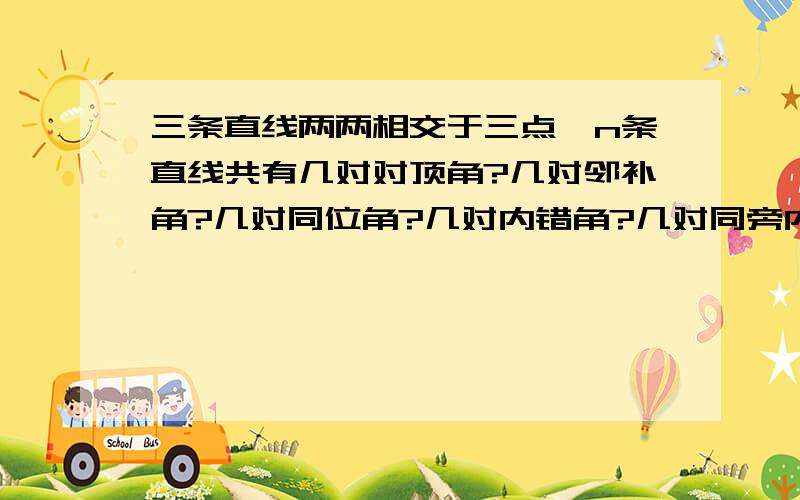 三条直线两两相交于三点,n条直线共有几对对顶角?几对邻补角?几对同位角?几对内错角?几对同旁内角?