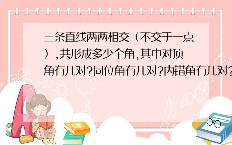 三条直线两两相交（不交于一点）,共形成多少个角,其中对顶角有几对?同位角有几对?内错角有几对?分别用数码表示出来.