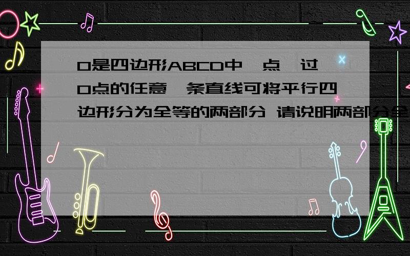 O是四边形ABCD中一点,过O点的任意一条直线可将平行四边形分为全等的两部分 请说明两部分全等的理由