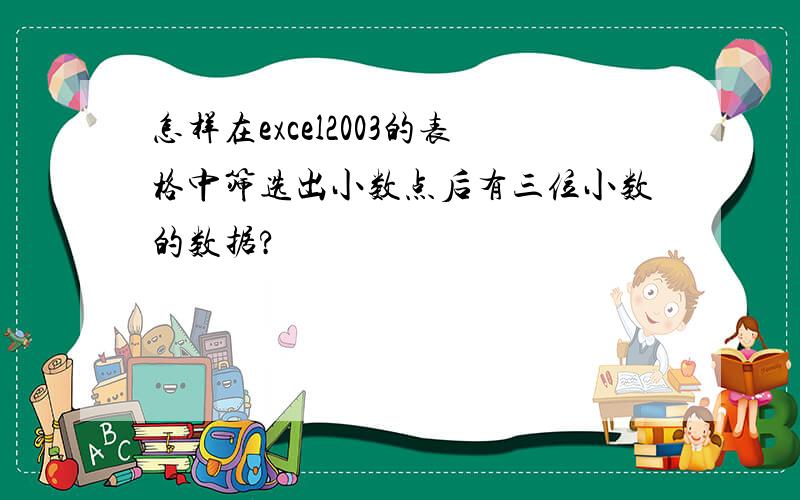 怎样在excel2003的表格中筛选出小数点后有三位小数的数据?