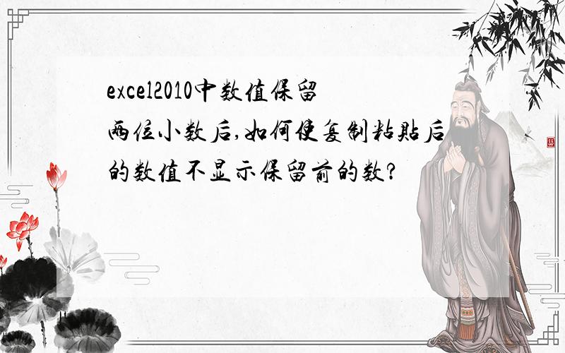 excel2010中数值保留两位小数后,如何使复制粘贴后的数值不显示保留前的数?