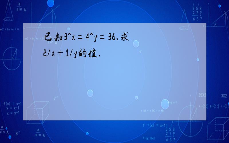 已知3^x=4^y=36,求2/x+1/y的值.