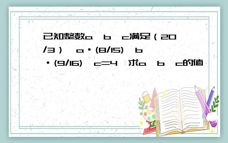 已知整数a,b,c满足（20/3）^a·(8/15)^b·(9/16)^c=4,求a,b,c的值