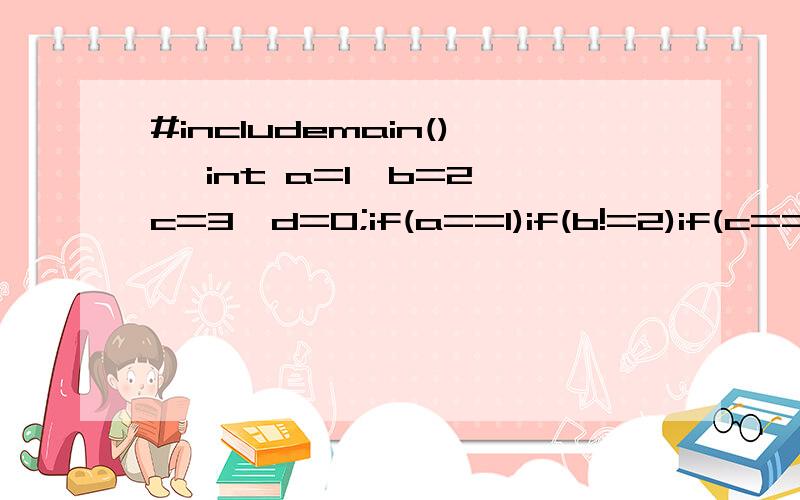 #includemain(){ int a=1,b=2,c=3,d=0;if(a==1)if(b!=2)if(c==3) d=1;else d=2;else if(c!=3) d=3;else d=