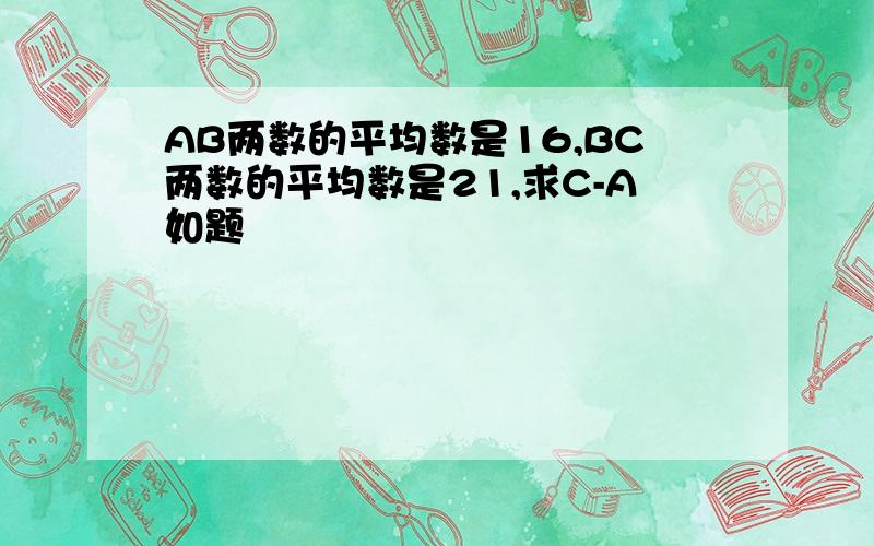 AB两数的平均数是16,BC两数的平均数是21,求C-A如题