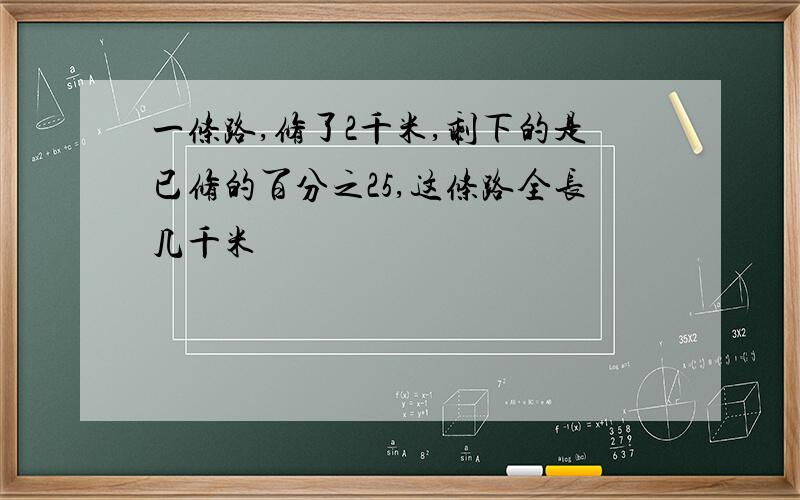 一条路,修了2千米,剩下的是已修的百分之25,这条路全长几千米