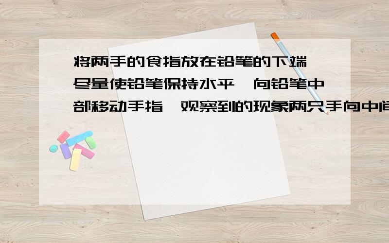 将两手的食指放在铅笔的下端,尽量使铅笔保持水平,向铅笔中部移动手指,观察到的现象两只手向中间交错移动 原因是————依据这个原理制成了————（仪器）