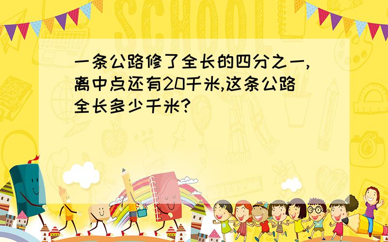 一条公路修了全长的四分之一,离中点还有20千米,这条公路全长多少千米?