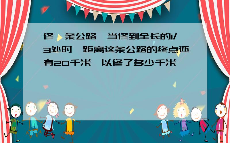 修一条公路,当修到全长的1/3处时,距离这条公路的终点还有20千米,以修了多少千米