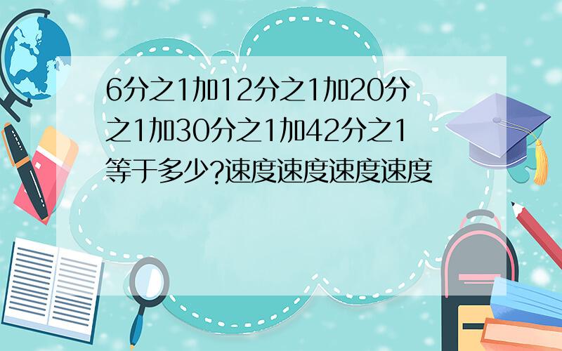 6分之1加12分之1加20分之1加30分之1加42分之1等于多少?速度速度速度速度