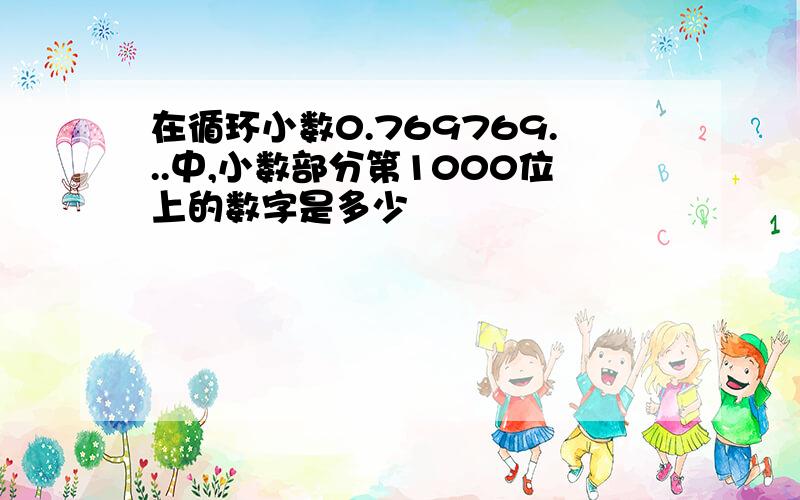 在循环小数0.769769...中,小数部分第1000位上的数字是多少