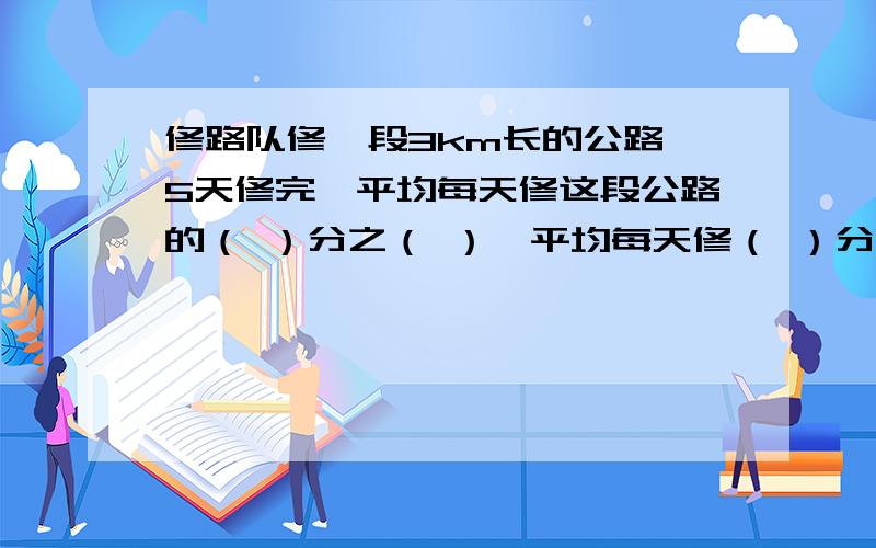 修路队修一段3km长的公路,5天修完,平均每天修这段公路的（ ）分之（ ）,平均每天修（ ）分之（ ）km.