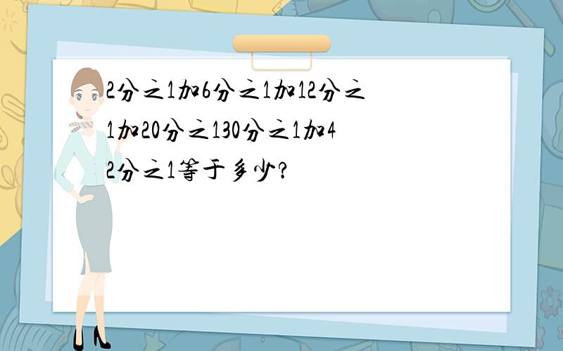 2分之1加6分之1加12分之1加20分之130分之1加42分之1等于多少?