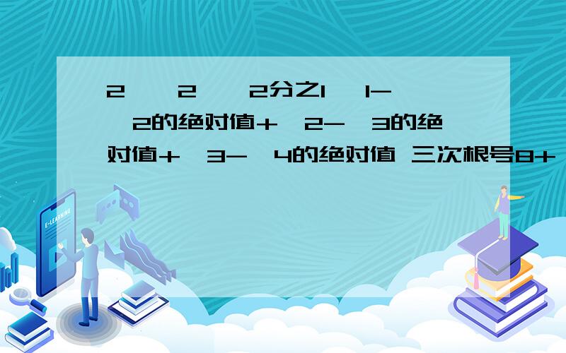 2÷√2×√2分之1√ 1-√2的绝对值+√2-√3的绝对值+√3-√4的绝对值 三次根号8+√四分之一-√16+√92÷√2×√2分之1√ 1-√2的绝对值+√2-√3的绝对值+√3-√4的绝对值三次根号8+√四分之一-√16+