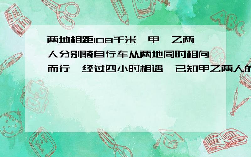 两地相距108千米,甲,乙两人分别骑自行车从两地同时相向而行,经过四小时相遇,已知甲乙两人的速度比是4：5,甲乙两人每小时各行多少千米?图书馆里科技书占总数的30%,故事书占总数的60%故事