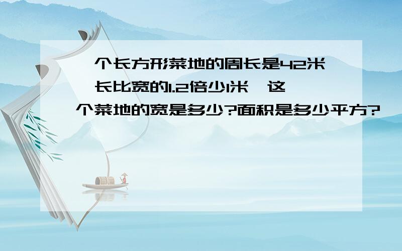 一个长方形菜地的周长是42米,长比宽的1.2倍少1米,这个菜地的宽是多少?面积是多少平方?