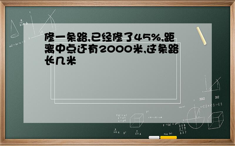 修一条路,已经修了45%,距离中点还有2000米,这条路长几米