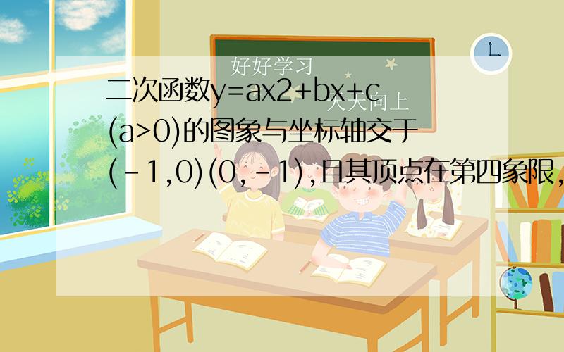 二次函数y=ax2+bx+c(a>0)的图象与坐标轴交于(-1,0)(0,-1),且其顶点在第四象限,则a+b+c的取值范围是?