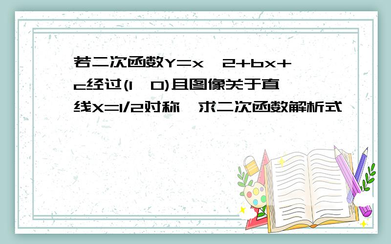 若二次函数Y=x^2+bx+c经过(1,0)且图像关于直线X=1/2对称,求二次函数解析式