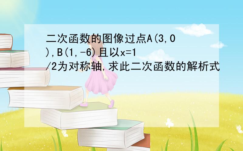 二次函数的图像过点A(3,0),B(1,-6)且以x=1/2为对称轴,求此二次函数的解析式