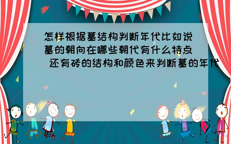 怎样根据墓结构判断年代比如说墓的朝向在哪些朝代有什么特点 还有砖的结构和颜色来判断墓的年代