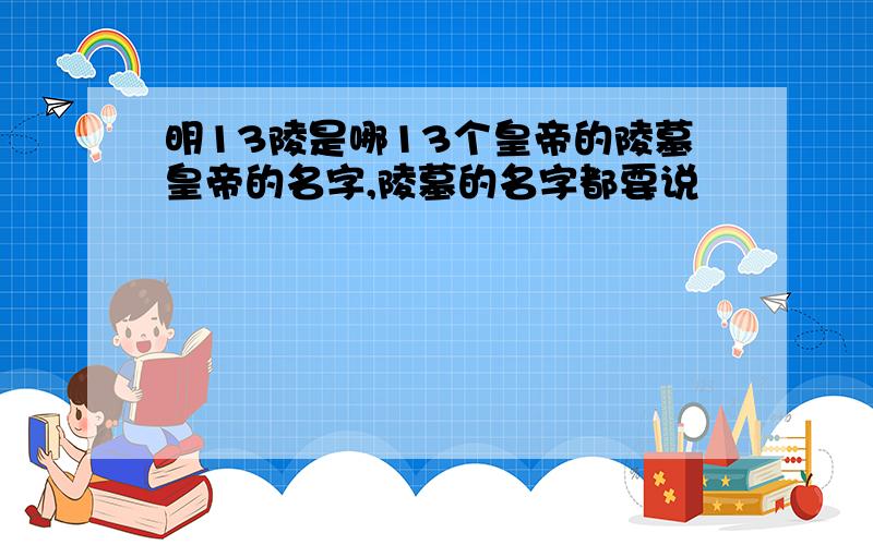 明13陵是哪13个皇帝的陵墓皇帝的名字,陵墓的名字都要说