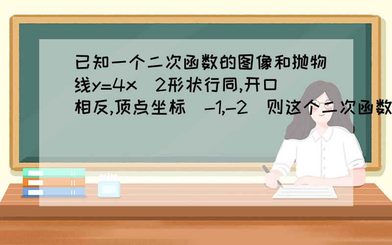 已知一个二次函数的图像和抛物线y=4x^2形状行同,开口相反,顶点坐标(-1,-2)则这个二次函数的解析式是